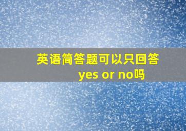 英语简答题可以只回答yes or no吗